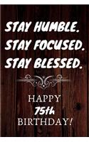 Stay Humble Stay Focused Stay Blessed Happy 75th Birthday: 75th Birthday Gift / Journal / Notebook / Unique Birthday Card Alternative Quote