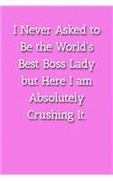 I Never Asked to Be the World's Best Boss Lady but Here I am Absolutely Crushing It. Notebook: Lined Journal, 120 Pages, 6 x 9, Gift For Manager Journal, Pink Matte Finish