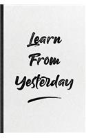 Learn From Yesterday: Funny Positive Motivation Lined Notebook/ Blank Journal For Support Faith Belief, Inspirational Saying Unique Special Birthday Gift Idea Cute Ruled 