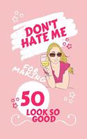 Don't Hate Me For Making 50 Look So Good: Perfect Gag Gift - Blank Lined Notebook Journal - 100 Pages 6" x 9" Format - Office Humour and Banter - Girls night Out - Birthday- Hen Stag Do - An