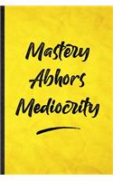Mastery Abhors Mediocrity: Funny Blank Lined Positive Motivation Notebook/ Journal, Graduation Appreciation Gratitude Thank You Souvenir Gag Gift, Superb Graphic 110 Pages