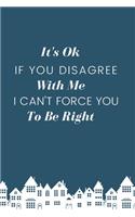 It's Ok If You Disagree With Me. I Can't Force You to be Right.: Gift For Co Worker, Best Gag Gift, Work, Notebook, (110 Pages, Lined, 6 x 9)