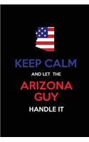 Keep Calm and Let the Arizona Guy Handle It: Blank Lined proud American state Journal 6x9 110 pages as Gifts For Guys, Men, Dads, Uncles, Sons, Brothers, Grandpas, Grandsons, Husbands, Boyfrien