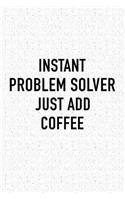 Instant Problem Solver Just Add Coffee