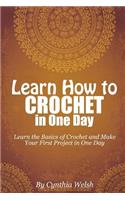 Learn How to Crochet in One Day: Learn the Basics of Crochet and Make Your First Project in One Day