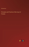 Principles and Practice of the Court of Probate