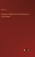 Lectures on Syphilis and on Some Forms of Local Disease