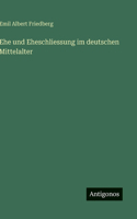 Ehe und Eheschliessung im deutschen Mittelalter