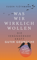 Was wir wirklich wollen: Die verändernde Kraft guter Gespräche . Eine Methode in zehn Schritten