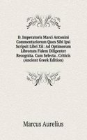 D. Imperatoris Marci Antonini Commentariorum Quos Sibi Ipsi Scripsit Libri Xii: Ad Optimorum Librorum Fidem Diligenter Recognita. Cum Selecta . Criticis (Ancient Greek Edition)