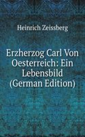 Erzherzog Carl Von Oesterreich: Ein Lebensbild (German Edition)