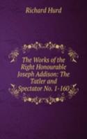 Works of the Right Honourable Joseph Addison: The Tatler and Spectator No. 1-160