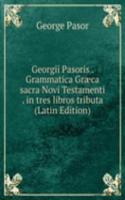 Georgii Pasoris . Grammatica Graeca sacra Novi Testamenti . in tres libros tributa  (Latin Edition)