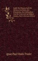 Logik: Die Wissenschaft Des Denkens Und Kritik Aller Erkenntniss, Zum Selbstudium Und Dur Unterricht Auf Hohern Schulen, Part 3 (German Edition)