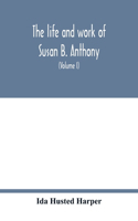 life and work of Susan B. Anthony; including public addresses, her own letters and many from her contemporaries during fifty years (Volume I)
