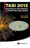 Searching for New Physics at Small and Large Scales (Tasi 2012) - Proceedings of the 2012 Theoretical Advanced Study Institute in Elementary Particle Physics