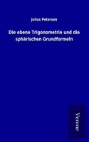 Die ebene Trigonometrie und die spharischen Grundformeln
