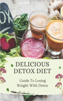 Delicious Detox Diet: Guide To Losing Weight With Detox: Detox Healthy Eating