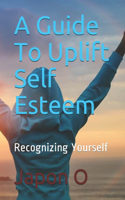 A Guide To Uplift Self Esteem: Recognizing Yourself