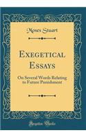 Exegetical Essays: On Several Words Relating to Future Punishment (Classic Reprint): On Several Words Relating to Future Punishment (Classic Reprint)