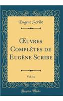 Oeuvres ComplÃ¨tes de EugÃ¨ne Scribe, Vol. 16 (Classic Reprint)