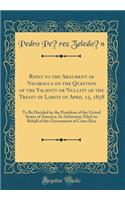 Reply to the Argument of Nicaragua on the Question of the Validity or Nullity of the Treaty of Limits of April 15, 1858: To Be Decided by the President of the United States of America; As Arbitrator; Filed on Behalf of the Government of Costa Rica