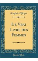 Le Vrai Livre Des Femmes (Classic Reprint)