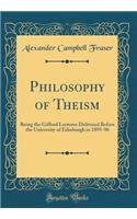 Philosophy of Theism: Being the Gifford Lectures Delivered Before the University of Edinburgh in 1895-96 (Classic Reprint)