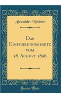 Das Einfï¿½hrungsgesetz Vom 18. August 1896 (Classic Reprint)