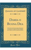 Damia O Buona Dea: Ad Occasione d'Una Iscrizione Osca Opistografa Su Di Una Terracotta Campana del Museo Nazionale; Con Dedica Ove Se Discorre Di Varie Antichitï¿½ Di Nocera Alfaterna E del Suo Castello Detto del Parco (Classic Reprint)