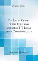 The Light Curves of the Eclipsing Variables T T Lyrae and Y Camelopardalis (Classic Reprint)