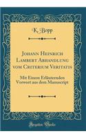 Johann Heinrich Lambert Abhandlung Vom Criterium Veritatis: Mit Einem ErlÃ¤uternden Vorwort Aus Dem Manuscript (Classic Reprint)