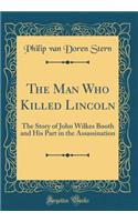 The Man Who Killed Lincoln: The Story of John Wilkes Booth and His Part in the Assassination (Classic Reprint)
