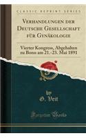 Verhandlungen Der Deutsche Gesellschaft Fur Gynakologie: Vierter Kongress, Abgehalten Zu Bonn Am 21.-23. Mai 1891 (Classic Reprint)