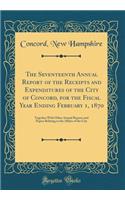 The Seventeenth Annual Report of the Receipts and Expenditures of the City of Concord, for the Fiscal Year Ending February 1, 1870: Together with Other Annual Reports and Papers Relating to the Affairs of the City (Classic Reprint): Together with Other Annual Reports and Papers Relating to the Affairs of the City (Classic Reprint)