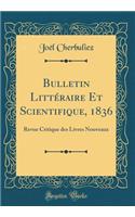 Bulletin Littéraire Et Scientifique, 1836: Revue Critique des Livres Nouveaux (Classic Reprint)