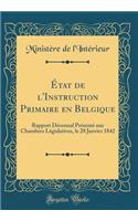 État de l'Instruction Primaire en Belgique: Rapport Décennal Présenté aux Chambres Législatives, le 28 Janvier 1842 (Classic Reprint)