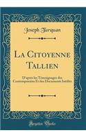 La Citoyenne Tallien: D'AprÃ¨s Les TÃ©moignages Des Contemporains Et Des Documents InÃ©dits (Classic Reprint): D'AprÃ¨s Les TÃ©moignages Des Contemporains Et Des Documents InÃ©dits (Classic Reprint)