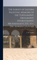 Survey of Eastern Palestine. Memoirs of the Topography, Orography, Hydrography, Archaeology, Etc. V.1--The 'Adwân Country
