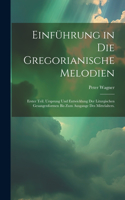 Einführung in die gregorianische Melodien: Erster Teil. Ursprung und Entwicklung der liturgischen Gesangenformen bis zum Ausgange des Mittelalters.