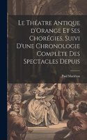 théatre antique d'Orange et ses chorégies, suivi d'une chronologie complète des spectacles depuis