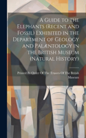 Guide to the Elephants (recent and Fossil) Exhibited in the Department of Geology and Palæntology in the British Museum (Natural History)
