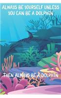Always Be Yourself Unless You Can Be A Dolphins Then Always Be A Dolphins