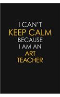 I Can't Keep Calm Because I Am An Art Teacher