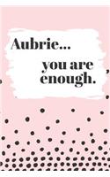 Aubrie You are Enough: Cute Personalized Diary / Notebook / Journal/ Greetings / Appreciation Quote Gift (6 x 9 - 110 Blank Lined Pages)