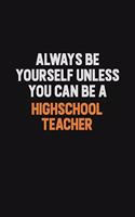 Always Be Yourself Unless You can Be A highschool teacher