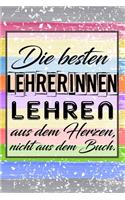 Die besten Lehrerinnen lehren aus dem Herzen, nicht aus dem Buch.: Liniertes DinA 5 Notizbuch für Lehrerinnen und Lehrer Notizheft Planer für Pädagoginnen und Pädagogen