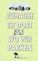 Zuhause Ist Dort Wo Wir Parken: Das Womo-Logbuch Zum Selber Schreiben Für Den Nächsten Reisemobil, Camper, Caravan, Womo, Wohnmobil Und RV Road Trip - Mit Ausfüllhilfe