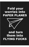 Fold your worries into PAPER PLANES and turn them into FLYING FUCKS.