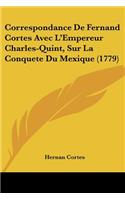 Correspondance De Fernand Cortes Avec L'Empereur Charles-Quint, Sur La Conquete Du Mexique (1779)